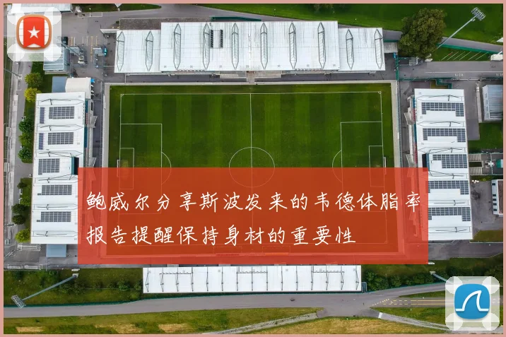 鲍威尔分享斯波发来的韦德体脂率报告提醒保持身材的重要性