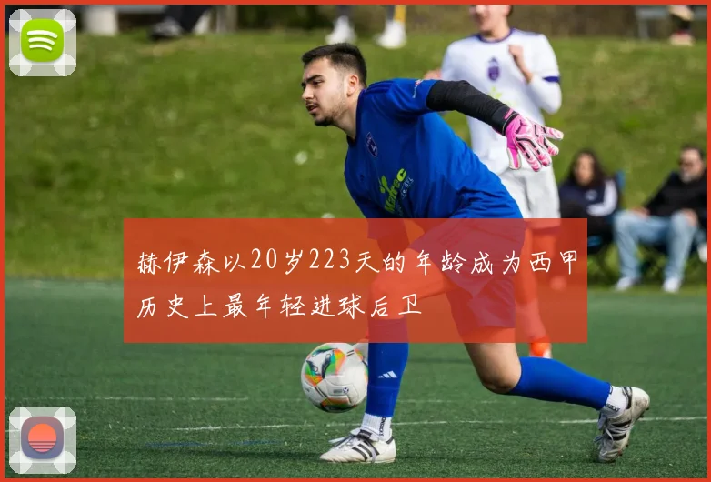 赫伊森以20岁223天的年龄成为西甲历史上最年轻进球后卫