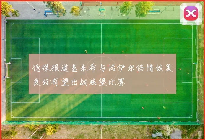 德媒报道基米希与诺伊尔伤情恢复良好有望出战狼堡比赛