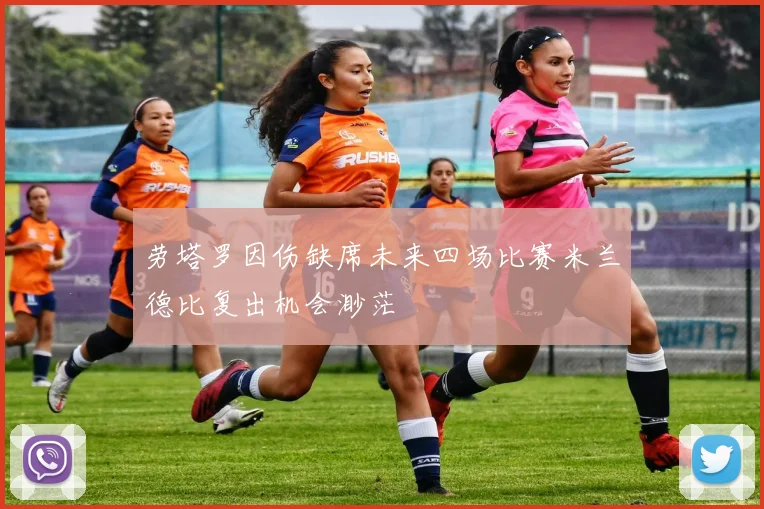 劳塔罗因伤缺席未来四场比赛米兰德比复出机会渺茫