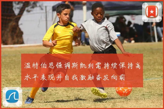 温特伯恩强调斯凯利需持续保持高水平表现并自我激励奋发向前