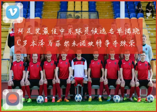 环足奖最佳中东球员候选名单揭晓C罗本泽马菲尔米诺坎特争夺殊荣